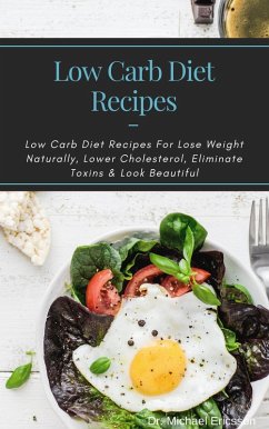 Low Carb Diet Recipes: Low Carb Diet Recipes For Lose Weight Naturally, Lower Cholesterol, Eliminate Toxins & Look Beautiful (eBook, ePUB) - Ericsson, Michael