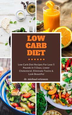 Low Carb Diet: Low Carb Diet Recipes For Lose 5 Pounds In 5 Days, Lower Cholesterol, Eliminate Toxins & Look Beautiful (eBook, ePUB) - Ericsson, Michael