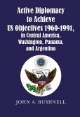 Active Diplomacy to Achieve Us Objectives 1960-1991, in Central America, Washington, Panama, and Argentina (eBook, ePUB)