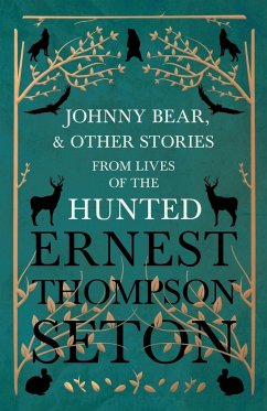 Johnny Bear, and Other Stories from Lives of the Hunted - Seton, Ernest Thompson