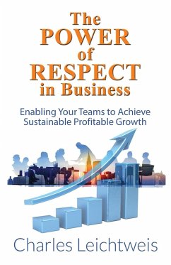 The Power of Respect In Business: Enabling Your Teams To Achieve Sustainable Profitable Growth - Leichtweis, Charles