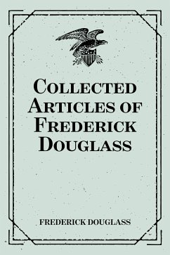 Collected Articles of Frederick Douglass (eBook, ePUB) - Douglass, Frederick