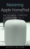 Mastering Apple HomePod - The Ultimate HomePod User Guide IOS 12 (eBook, ePUB)