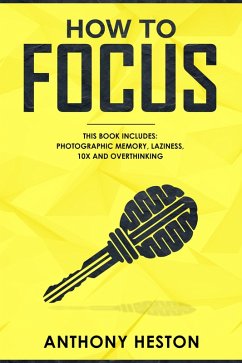 How to Focus: This Book Includes - Photographic Memory, Laziness, Overthinking and 10X (Fastlane to Success) (eBook, ePUB) - Heston, Anthony