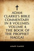 Adam Clarke's Bible Commentary in 8 Volumes: Volume 4, The Book of the Prophet Haggai (eBook, ePUB)