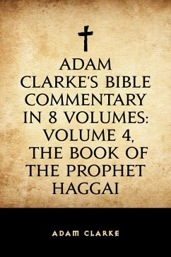 Adam Clarke's Bible Commentary in 8 Volumes: Volume 4, The Book of the Prophet Haggai (eBook, ePUB) - Clarke, Adam