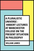 A Pluralistic Universe : Hibbert Lectures at Manchester College on the Present Situation in Philosophy (eBook, ePUB)