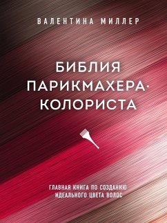 Библия парикмахера колориста. Главная книга по созданию идеального цвета волос (eBook, ePUB) - Миллер, Валентина