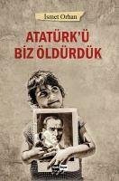 Atatürkü Biz Öldürdük - Orhan, Ismet