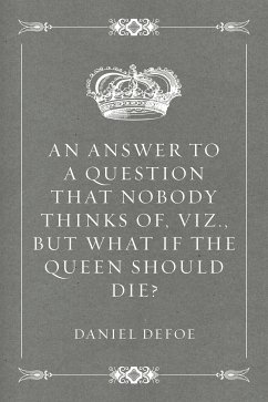 An Answer to a Question that Nobody thinks of, viz., But what if the Queen should Die? (eBook, ePUB) - Defoe, Daniel