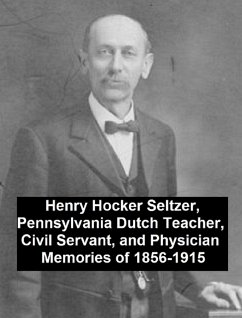 Henry Hocker Seltzer, Pennsylvania Dutch Teacher, Civil Servant, and Physician - Memories of 1856-1915 (eBook, ePUB) - Seltzer, Henry Hocker