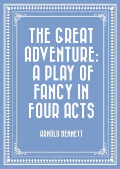 The Great Adventure: A Play of Fancy in Four Acts (eBook, ePUB) - Bennett, Arnold