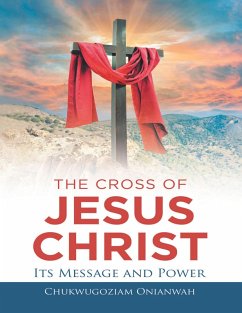 The Cross of Jesus Christ: Its Message and Power (eBook, ePUB) - Onianwah, Chukwugoziam