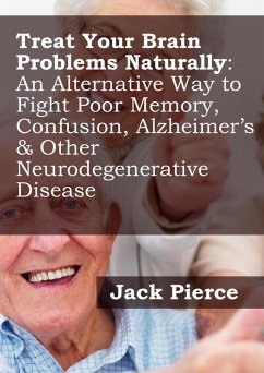 Treat Your Brain Naturally: An Alternative Way to Fight Poor Memory, Confusion, Alzheimer's & Other Neurodegenerative Disease (eBook, ePUB) - Pierce, Jack