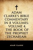 Adam Clarke's Bible Commentary in 8 Volumes: Volume 4, The Book of the Prophet Zechariah (eBook, ePUB)