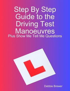 Step By Step Guide to the Driving Test Manoeuvres Plus Show Me Tell Me Questions (eBook, ePUB) - Brewer, Debbie