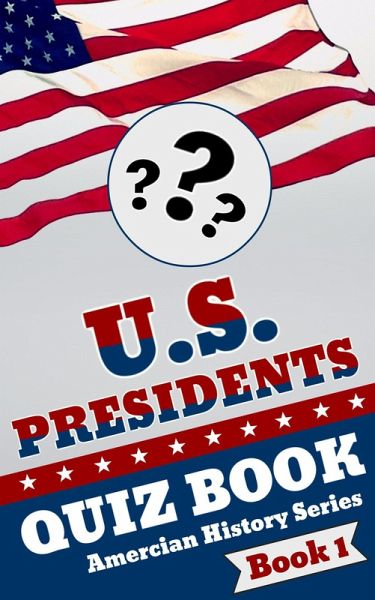 U.S. Presidents Quiz Book (American History Quiz Series, #1) (eBook, ePUB) U.S. Presidents Quiz Book (American History Quiz Series, #1) (eBook, ePUB)