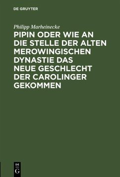 Pipin oder wie an die Stelle der alten Merowingischen Dynastie das neue Geschlecht der Carolinger gekommen (eBook, PDF) - Marheinecke, Philipp