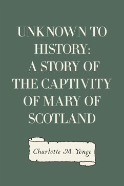 Unknown to History: A Story of the Captivity of Mary of Scotland (eBook, ePUB) - M. Yonge, Charlotte