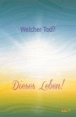 Welcher Tod? Dieses Leben! Welcher Tod? Dieses Leben!