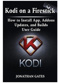 Kodi on a Firestick How to Install App, Addons, Updates, and Builds User Guide - Gates, Jonathan