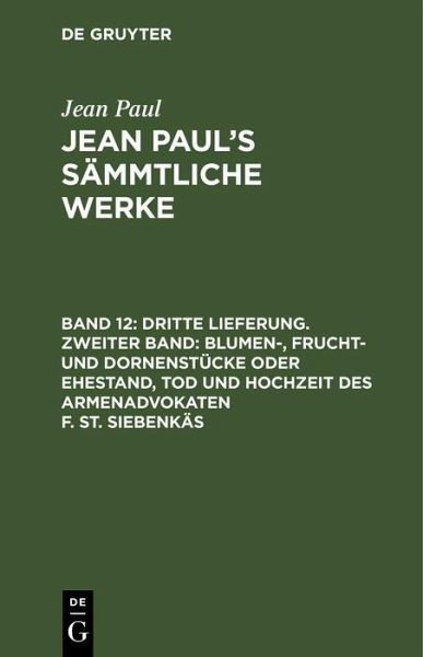 Dritte Lieferung. Zweiter Band: Blumen-, Frucht- und Dornenstücke oder Ehestand, Tod und Hochzeit des Armenadvokaten F. St. Siebenkäs (eBook, PDF)
