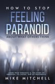 How to Stop Feeling Paranoid About What Others ThinkLearn What Paranoia is, the kinds of Paranoia, its Causes, and its Treatments (eBook, ePUB)