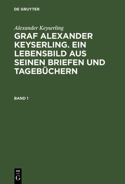 Alexander Keyserling: Graf Alexander Keyserling. Ein Lebensbild aus seinen Briefen und Tagebüchern. Band 1 (eBook, PDF) Alexander Keyserling: Graf Alexander Keyserling. Ein Lebensbild aus seinen Briefen und Tagebüchern. Band 1 (eBook, PDF)