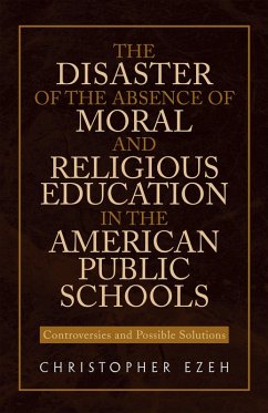 The Disaster of the Absence of Moral and Religious Education in the American Public Schools (eBook, ePUB) - Ezeh, Christopher
