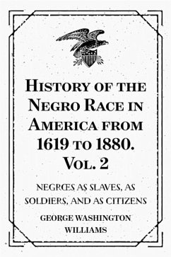 History of the Negro Race in America from 1619 to 1880. Vol. 2 : Negroes as Slaves, as Soldiers, and as Citizens (eBook, ePUB) - Washington Williams, George