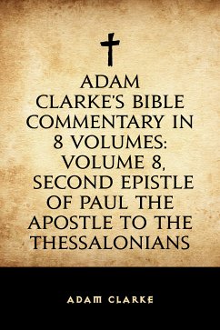 Adam Clarke's Bible Commentary in 8 Volumes: Volume 8, Second Epistle of Paul the Apostle to the Thessalonians (eBook, ePUB) - Clarke, Adam