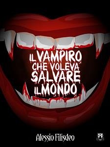 Il Vampiro che voleva salvare il mondo (eBook, ePUB) - Filisdeo, Alessio