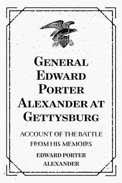 General Edward Porter Alexander at Gettysburg: Account of the Battle from His Memoirs (eBook, ePUB) - Porter Alexander, Edward