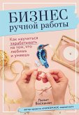 Бизнес ручной работы. Как научиться зарабатывать на том, что любишь и умеешь (eBook, ePUB)