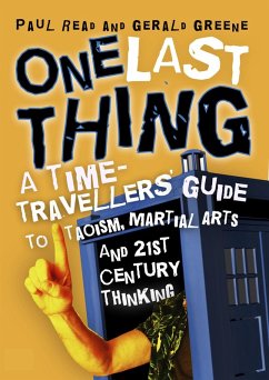 One Last Thing: A Time-Travellers' Guide to Taoism, Martial Arts and 21st Century Thinking (eBook, ePUB) - Read, Paul; Greene, Gerald
