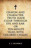 Crayon and Character: Truth Made Clear Through Eye and Ear: Or, Ten-Minute Talks with Colored Chalks (eBook, ePUB)