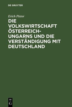 Die Volkswirtschaft Österreich-Ungarns und die Verständigung mit Deutschland (eBook, PDF) - Pistor, Erich