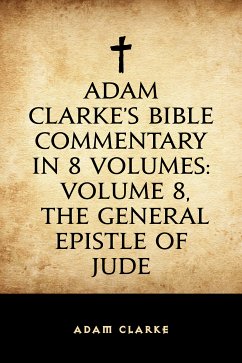 Adam Clarke's Bible Commentary in 8 Volumes: Volume 8, The General Epistle of Jude (eBook, ePUB) - Clarke, Adam