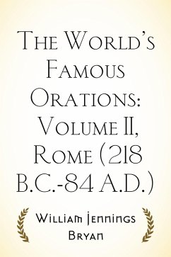 The World's Famous Orations: Volume II, Rome (218 B.C.-84 A.D.) (eBook, ePUB) - Jennings Bryan, William