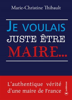 Je voulais juste être maire… (eBook, ePUB) - Thibault, Marie-Christine