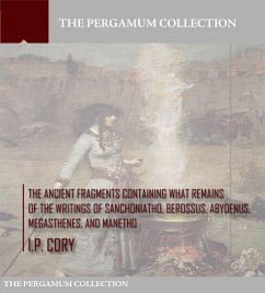 The Ancient Fragments Containing What Remains of the Writings of Sanchoniatho, Berossus, Abydenus, Megasthenes, and Manetho (eBook, ePUB) - Cory, I. P.