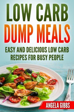 Low Carb Dump Meals: Easy and Delicious Low Carb Recipes for Busy People (eBook, ePUB) - Gibbs, Angela