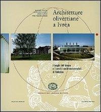 Architetture olivettiane a Ivrea. I luoghi del lavoro, i servizi socio assistenziali in fabbrica - Boltri, Daniele; Maggia, Giovanni; Papa, Enrico