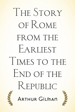 The Story of Rome from the Earliest Times to the End of the Republic (eBook, ePUB) - Gilman, Arthur
