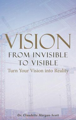 Vision From Invisible to Visible: Turn Your Vision into Reality - Morgan-Scott, Claudette