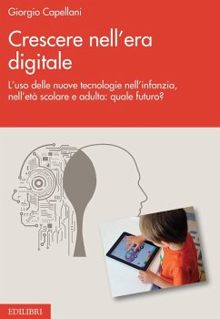 Crescere nell'era digitale. L'uso delle nuove tecnologie nell'infanzia, nell'età scolare e adulta: quale futuro? - Capellani, Giorgio