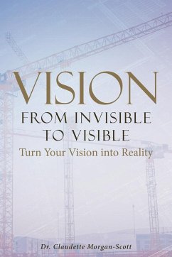 Vision From Invisible to Visible: Turn Your Vision into Reality - Morgan-Scott, Claudette