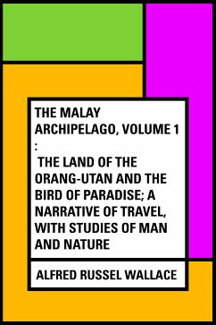 The Malay Archipelago, Volume 1 : The Land of the Orang-utan and the Bird of Paradise; A Narrative of Travel, with Studies of Man and Nature (eBook, ePUB) - Russel Wallace, Alfred