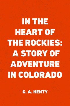 In the Heart of the Rockies: A Story of Adventure in Colorado (eBook, ePUB) - A. Henty, G.