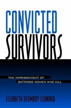 Convicted Survivors: The Imprisonment of Battered Women Who Kill - Leonard, Elizabeth Dermody